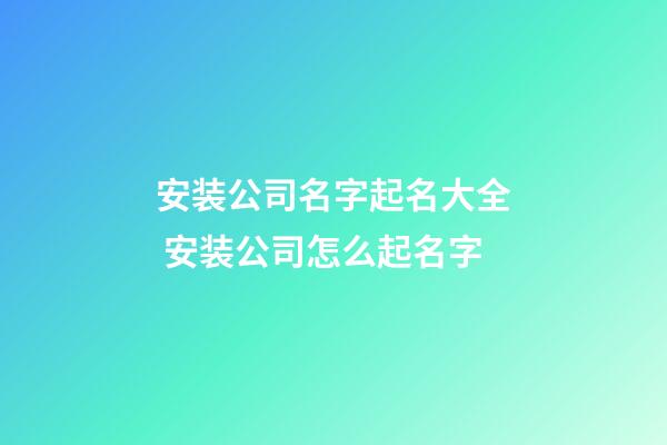 安装公司名字起名大全 安装公司怎么起名字